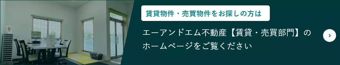 賃貸物件・売買物件をお探しの方は エーアンドエム不動産【賃貸・売買部門】ホームページをご覧ください